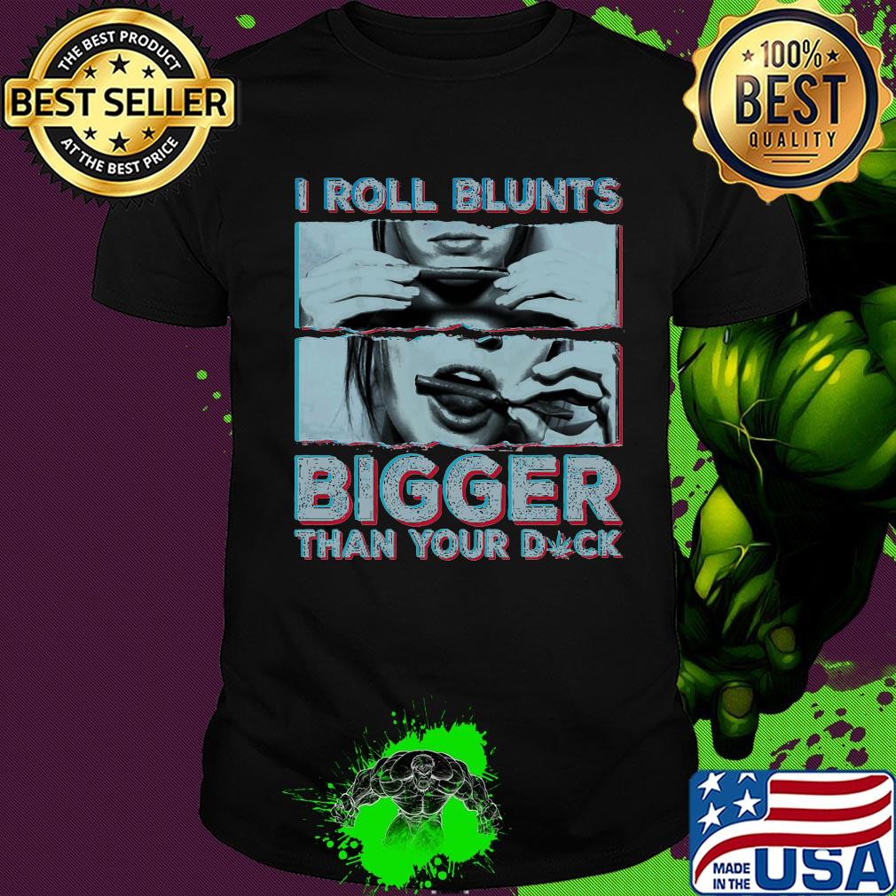 Weed I roll blunts bigger than your duck stoner girl shirt