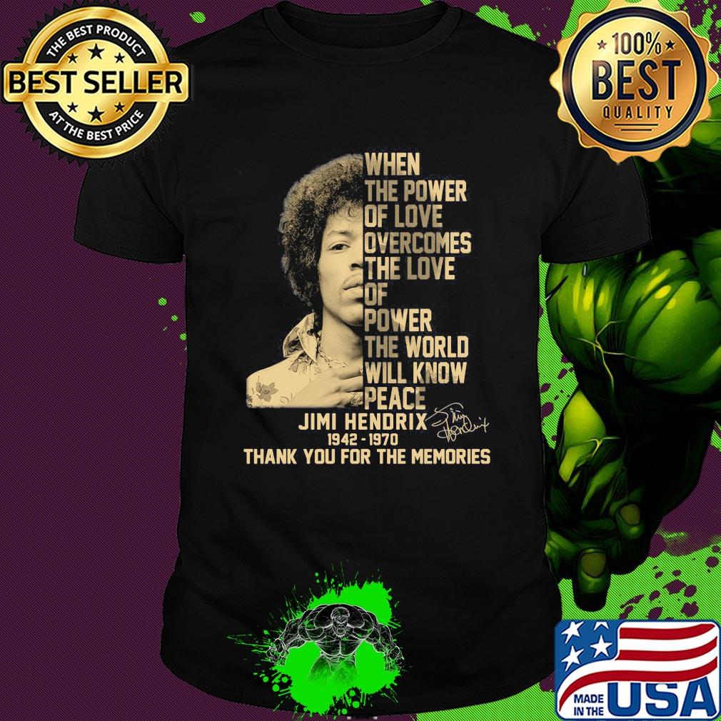 When the power of love overcomes the love of power the world will know peace jimi hendrix 1942 1970 thank you for the memories signature art shirt