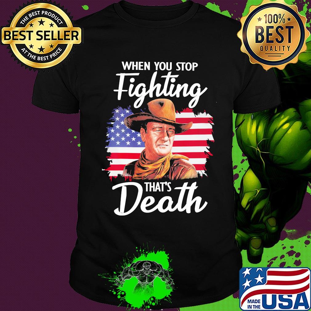 When you stop fighting that's death American flag veteran Independence Day shirt