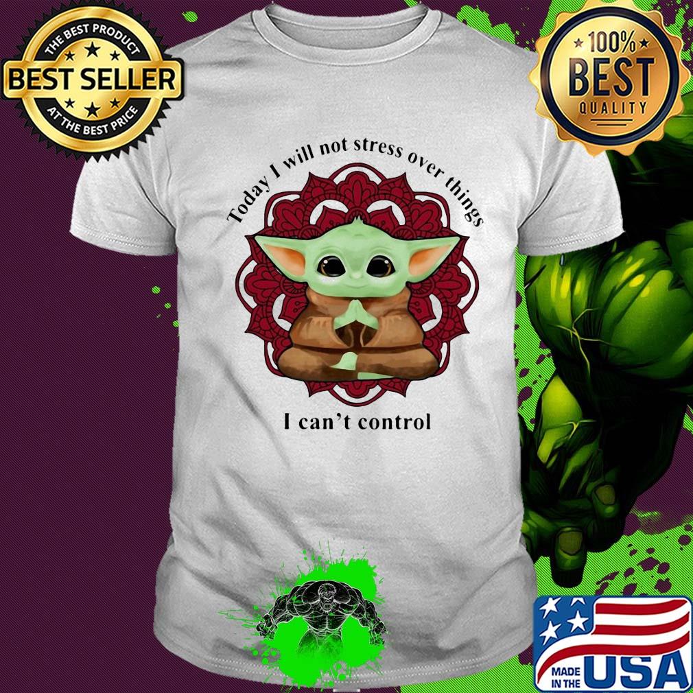 Yoga chill baby yoda today i will not stress over things i can't control shirt