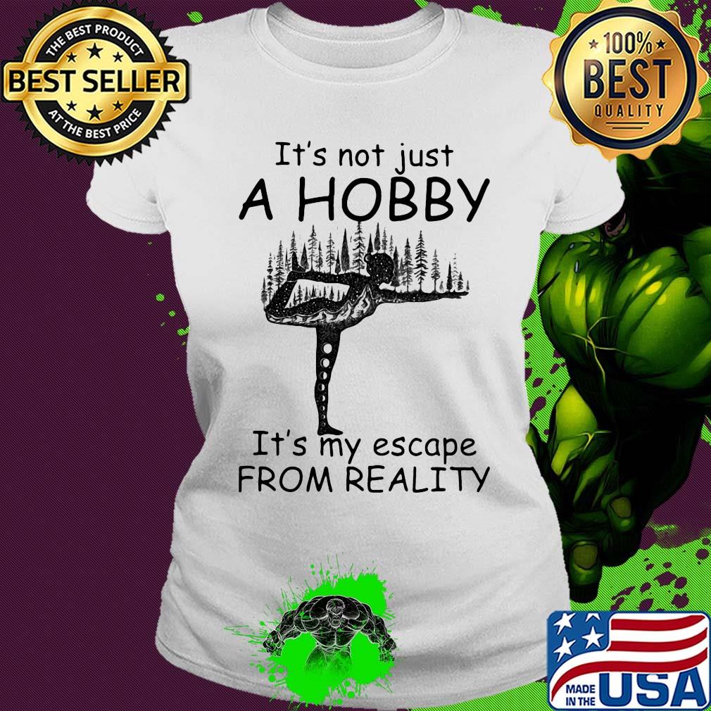 Yoga it’s not just a hobby it’s my escape from reality s Ladies tee Yoga it’s not just a hobby it’s my escape from reality s Ladies tee