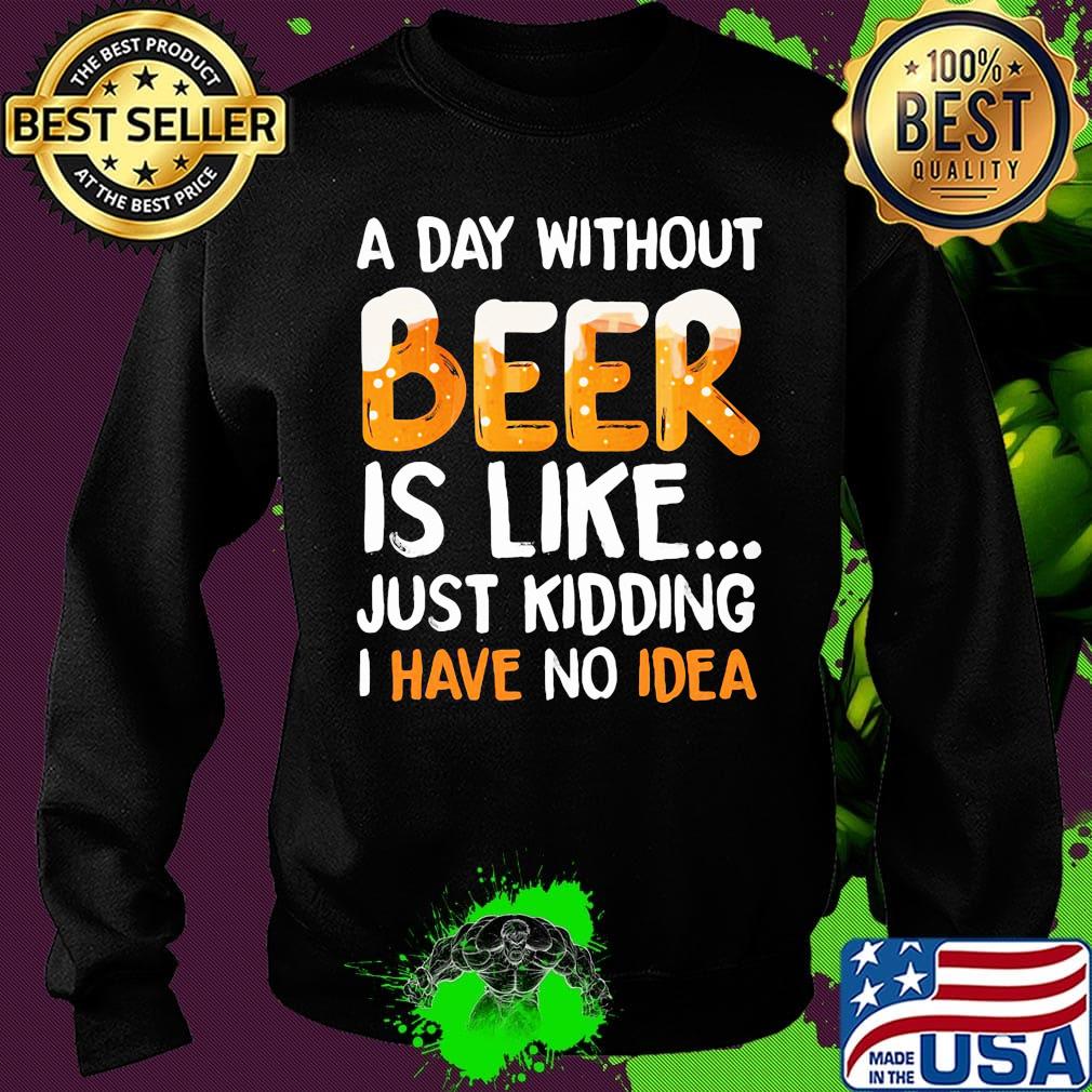 A day without beer is like just kidding i have no idea black s Sweater A day without beer is like just kidding i have no idea black s Sweater