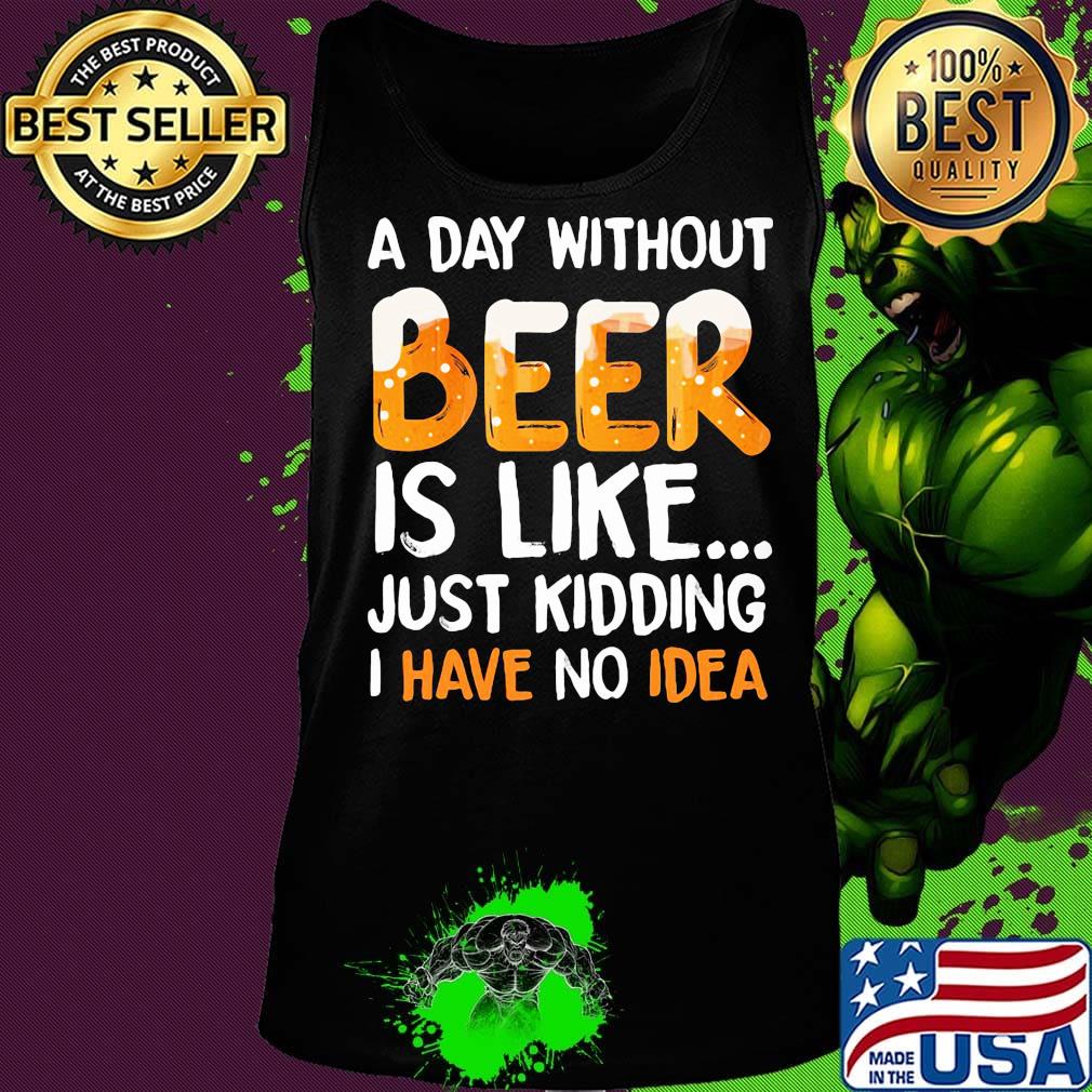 A day without beer is like just kidding i have no idea black s Tank top A day without beer is like just kidding i have no idea black s Tank top