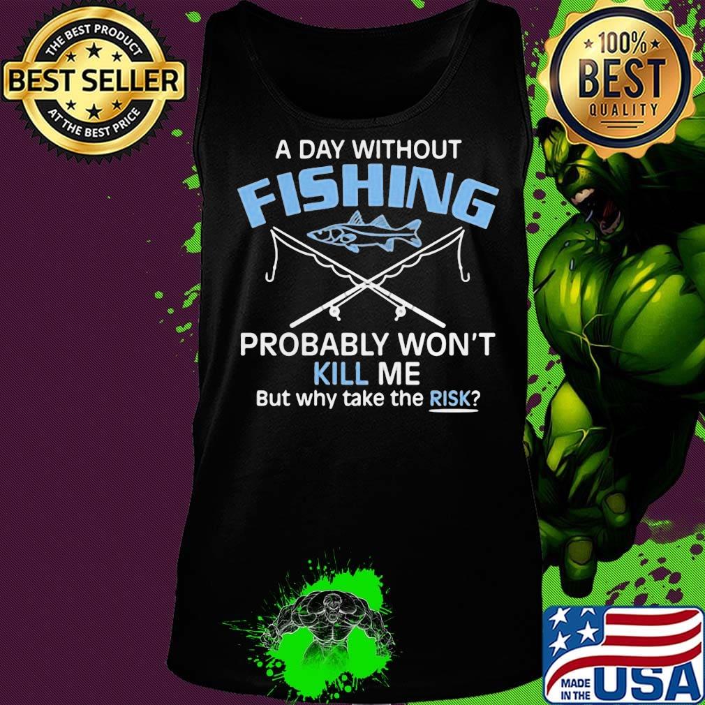 A day without fishing probably won't kill me but why take the risk s Tank top A day without fishing probably won't kill me but why take the risk s Tank top
