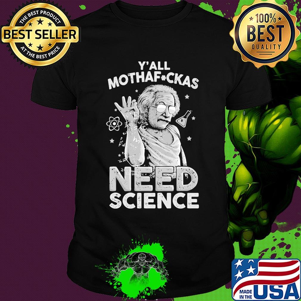 Albert einstein y'all mothafuckas need science stars shirt