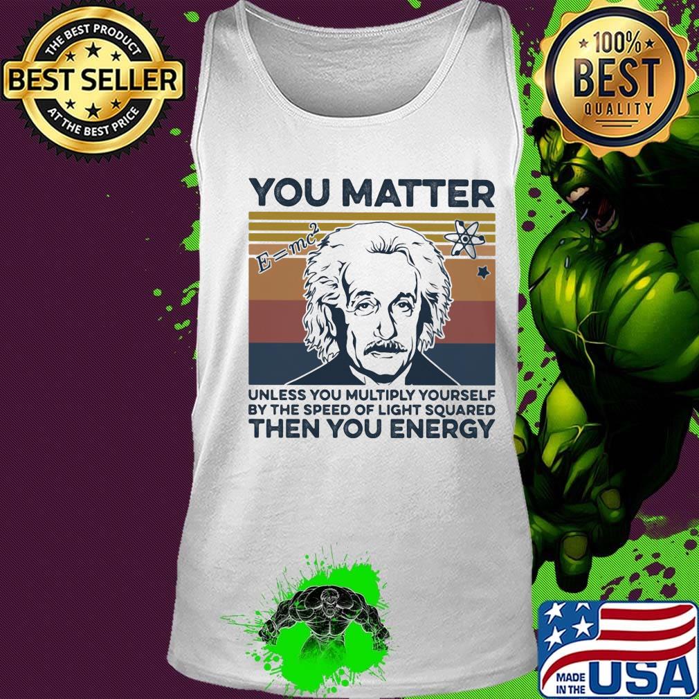 Albert einstein you matter unless you multiply yourself by the speed of light squared then you energy vintage retro s Tank top Albert einstein you matter unless you multiply yourself by the speed of light squared then you energy vintage retro s Tank top