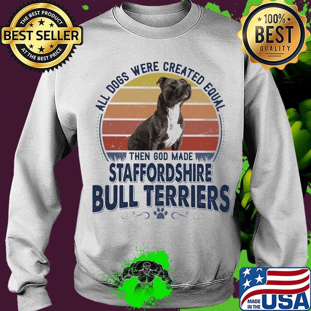 All Dogs Were Created Equal Then God Made Staffordshire Bull Terriers Vintage Retro Shirt Sweater All Dogs Were Created Equal Then God Made Staffordshire Bull Terriers Vintage Retro Shirt Sweater