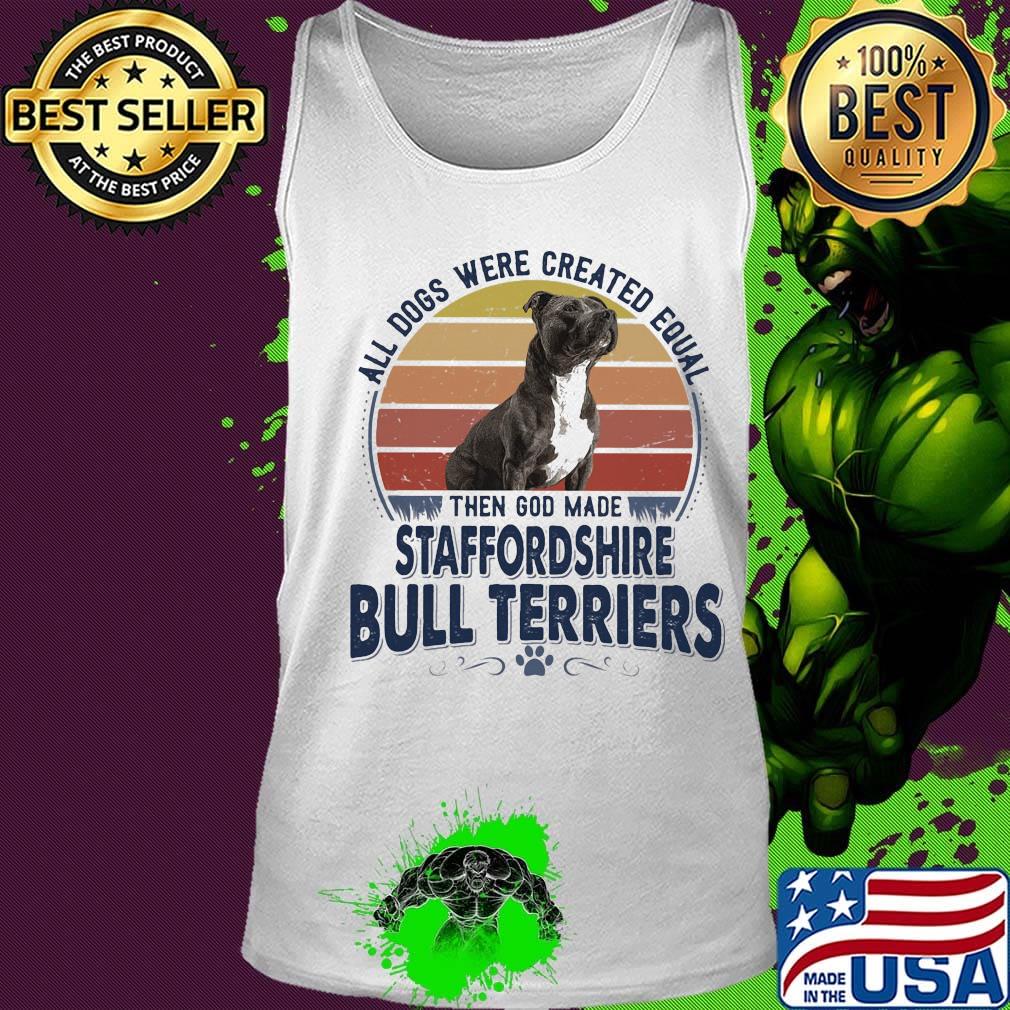 All Dogs Were Created Equal Then God Made Staffordshire Bull Terriers Vintage Retro Shirt Tank top All Dogs Were Created Equal Then God Made Staffordshire Bull Terriers Vintage Retro Shirt Tank top