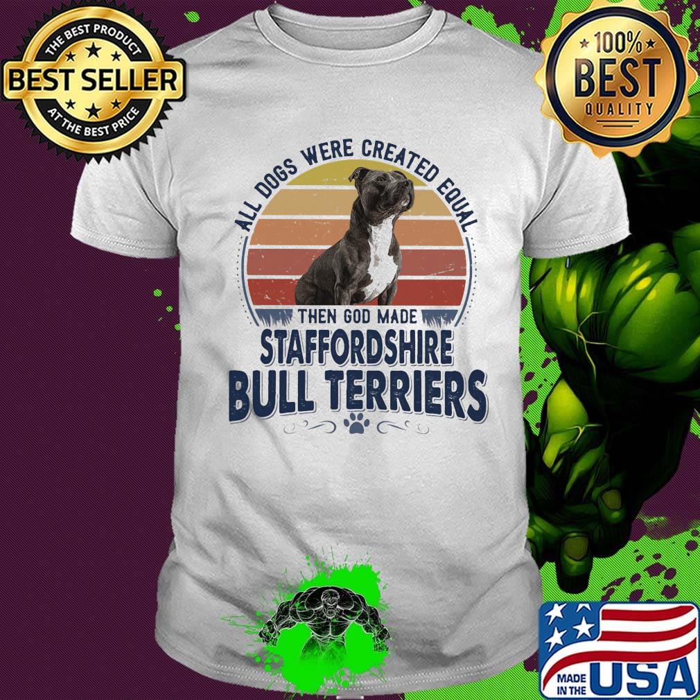 All Dogs Were Created Equal Then God Made Staffordshire Bull Terriers Vintage Retro Shirt