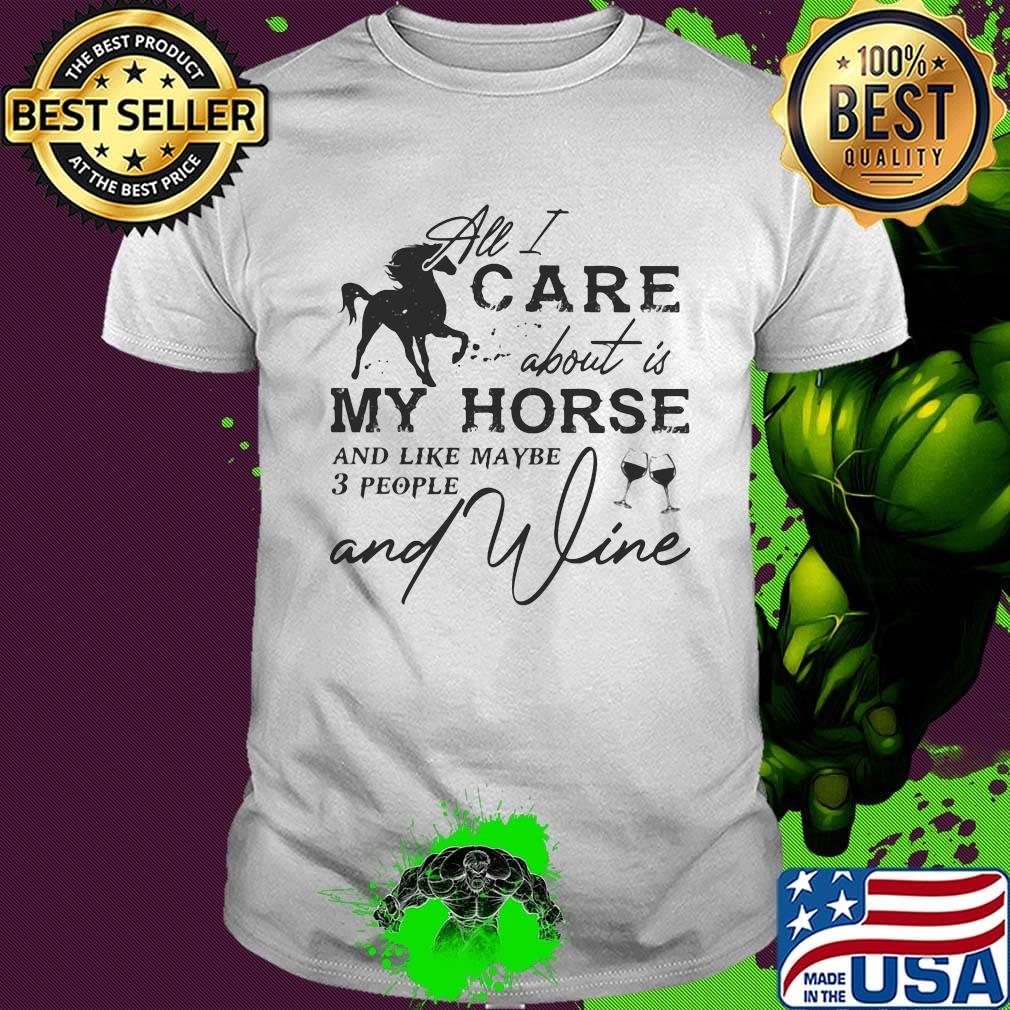 All I care about is my horse and like maybe 3 people and wine shirt