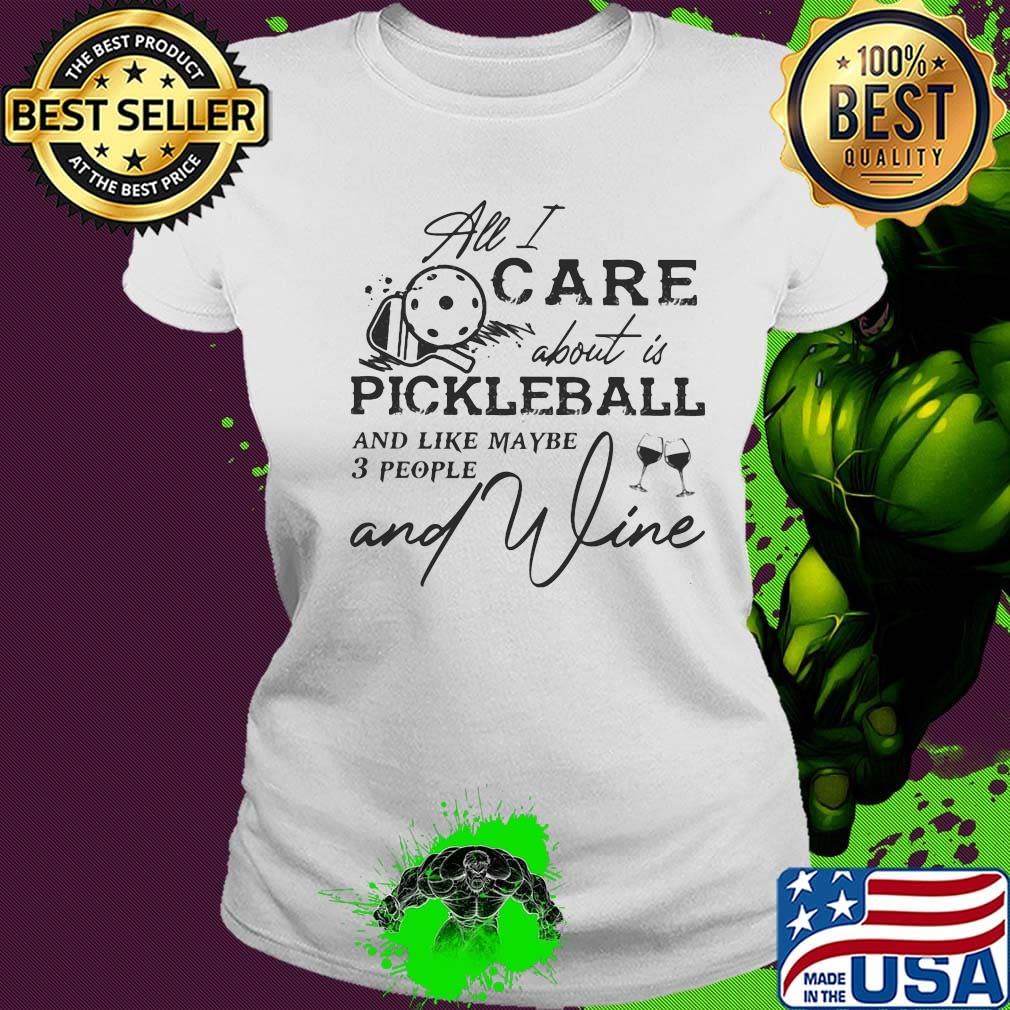 All I care about is pickleball and like maybe 3 people and wine s Ladies tee All I care about is pickleball and like maybe 3 people and wine s Ladies tee