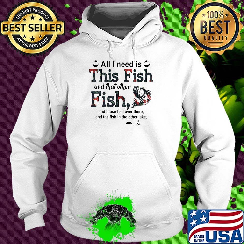 All I need is this fish and that other fish and those fish over there s Hoodie All I need is this fish and that other fish and those fish over there s Hoodie