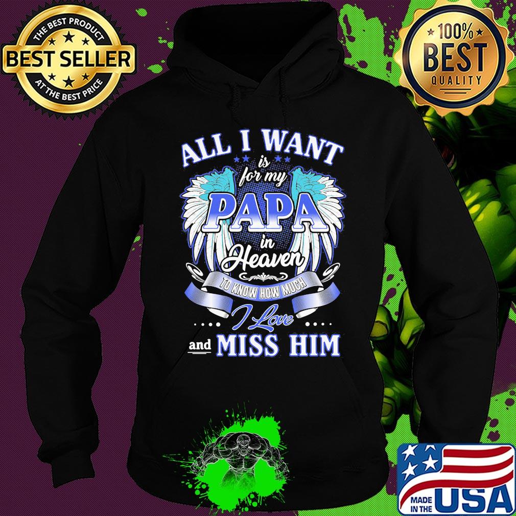 All I want is for my papa in heaven to know how much I love and miss him s Hoodie All I want is for my papa in heaven to know how much I love and miss him s Hoodie