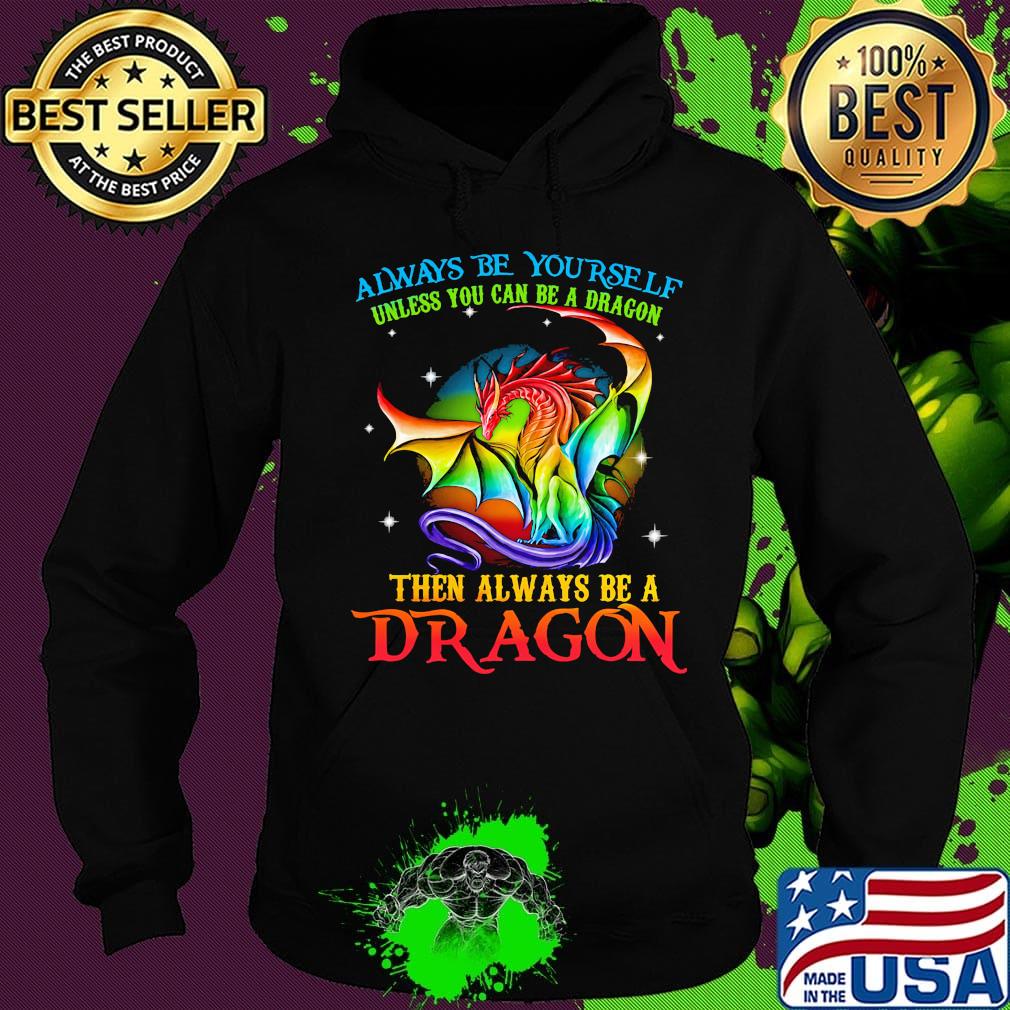 Always Be Yourself Unless You Can Be A Dragon Then Always Be A Dragon LGBT Shirt Hoodie Always Be Yourself Unless You Can Be A Dragon Then Always Be A Dragon LGBT Shirt Hoodie