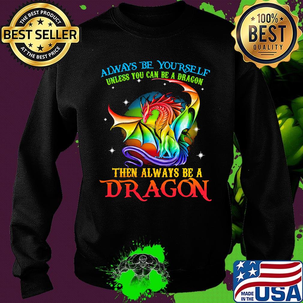 Always Be Yourself Unless You Can Be A Dragon Then Always Be A Dragon LGBT Shirt Sweater Always Be Yourself Unless You Can Be A Dragon Then Always Be A Dragon LGBT Shirt Sweater