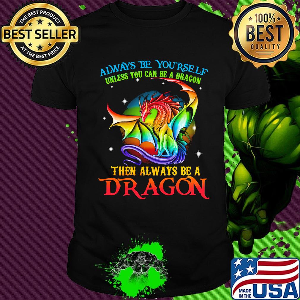Always Be Yourself Unless You Can Be A Dragon Then Always Be A Dragon LGBT Shirt
