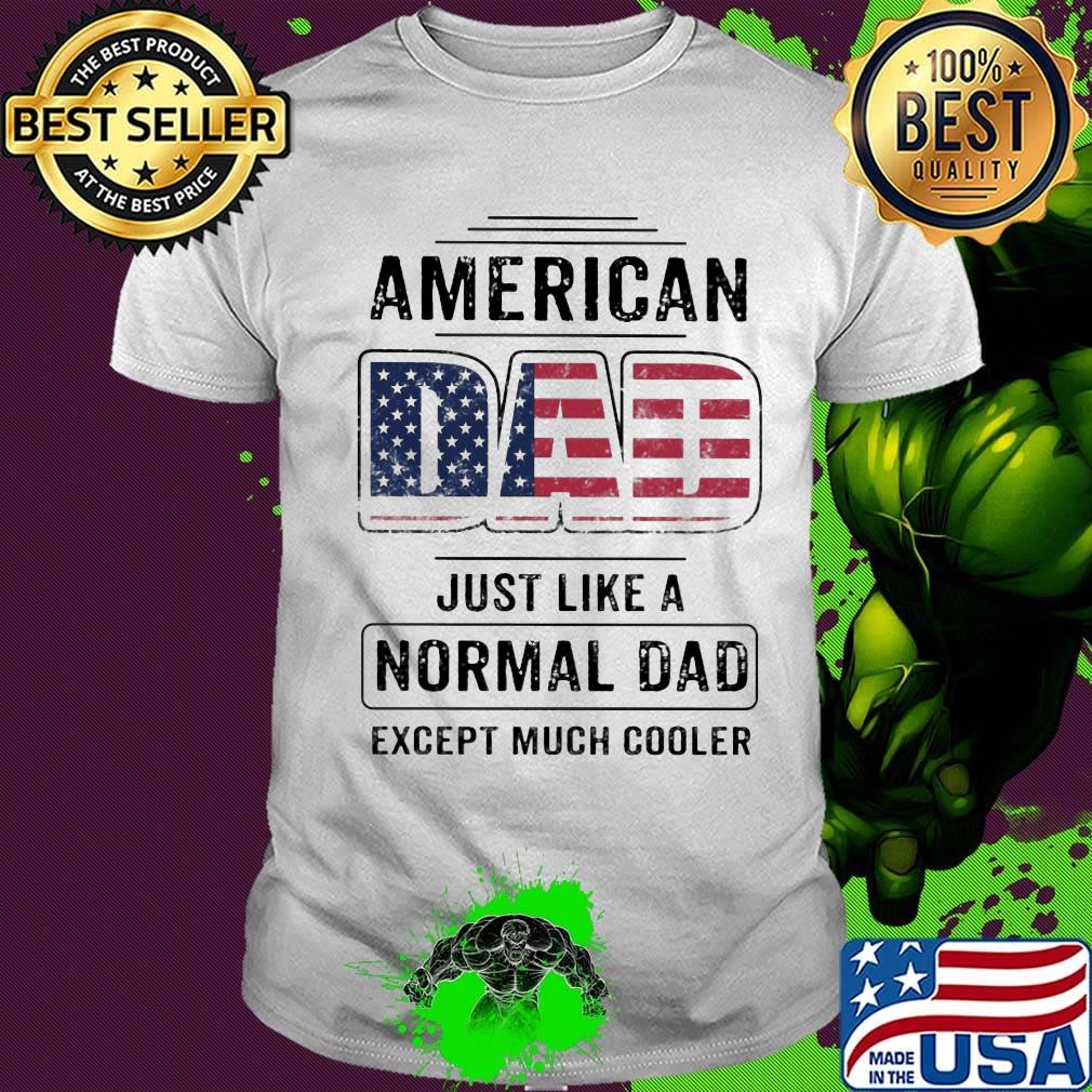 American dad just like a normal dad except much cooler american flag independence day shirt