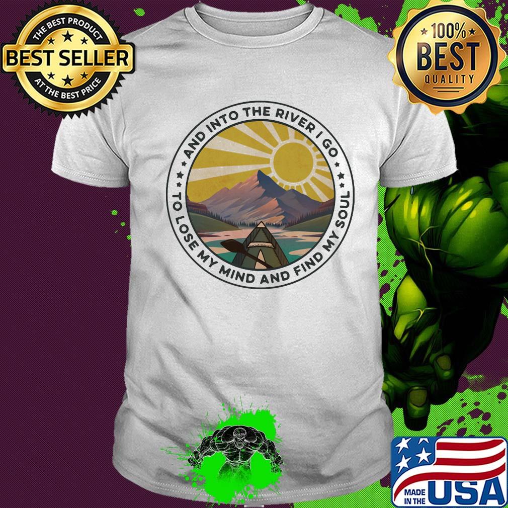 And into the river I go to lose my mind and find my soul shirt