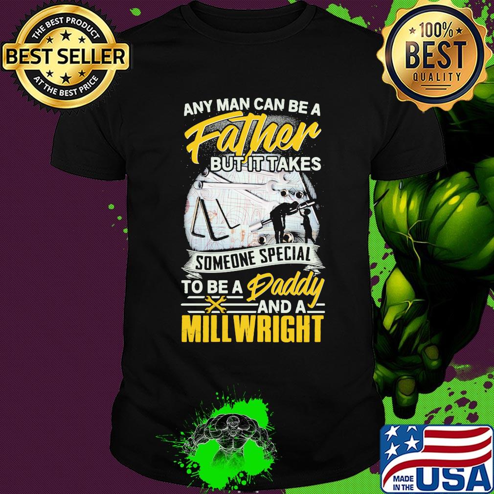 Any man can be a father but it takes someone special to be a daddy and a millwright shirt