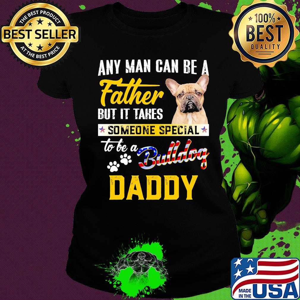 Any man can be a father but it takes someone special to be a paws bulldog daddy s Ladies tee Any man can be a father but it takes someone special to be a paws bulldog daddy s Ladies tee