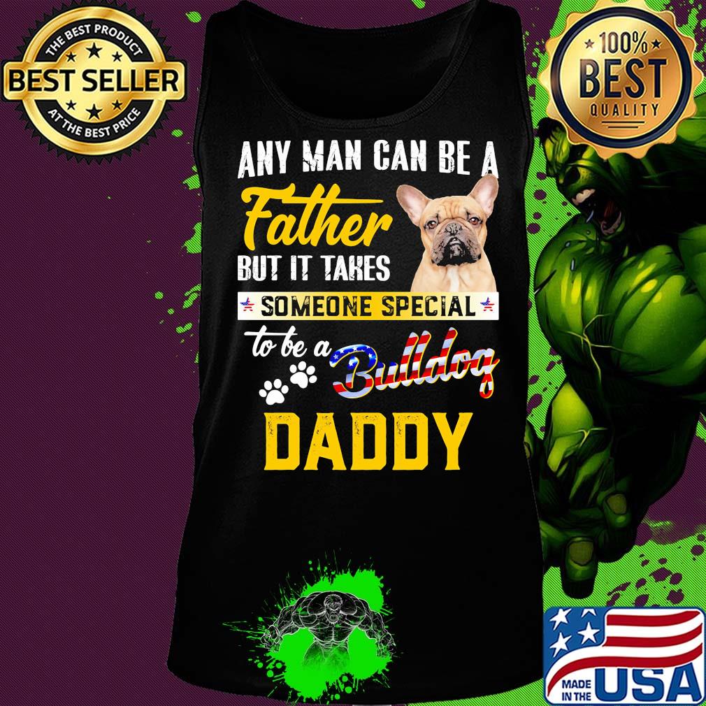 Any man can be a father but it takes someone special to be a paws bulldog daddy s Tank top Any man can be a father but it takes someone special to be a paws bulldog daddy s Tank top