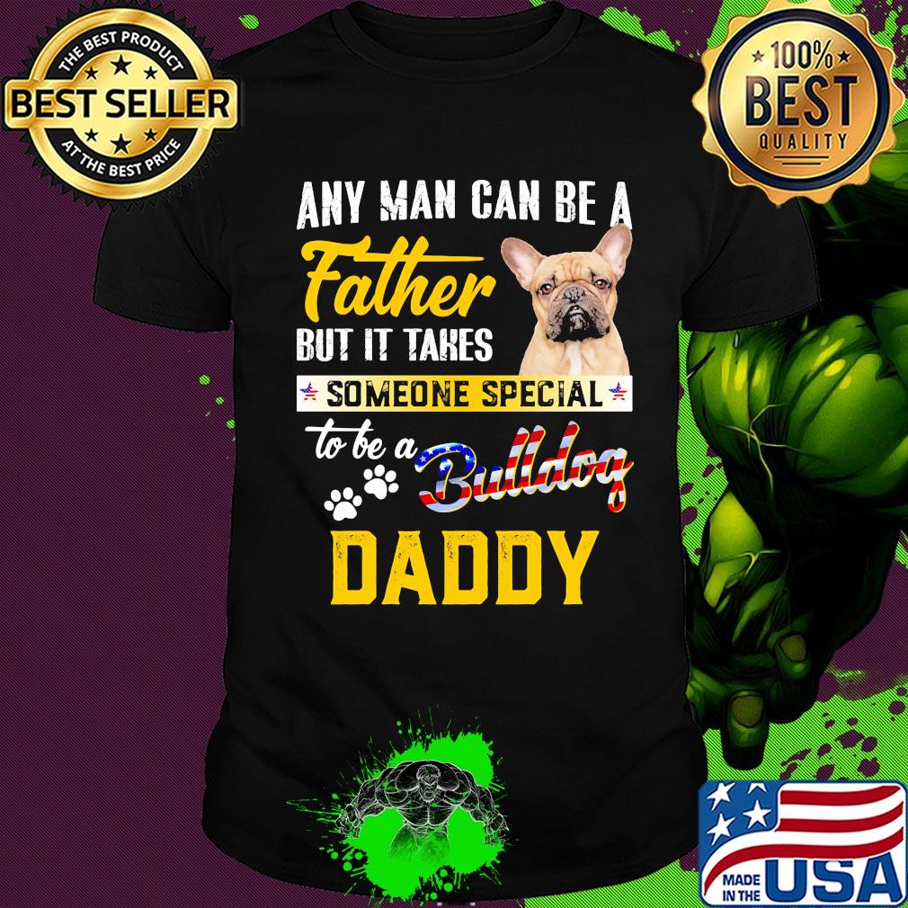 Any man can be a father but it takes someone special to be a paws bulldog daddy shirt Any man can be a father but it takes someone special to be a paws bulldog daddy shirt