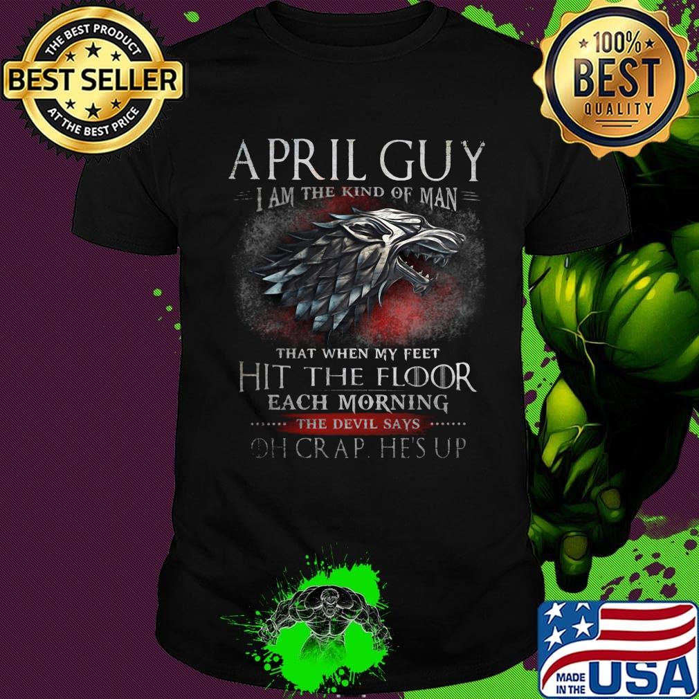 April Guy I Am The Kind Of Man That When My Feet Hit The Floor Each Moring The Devil Says Oh Crap He's UP Shirt