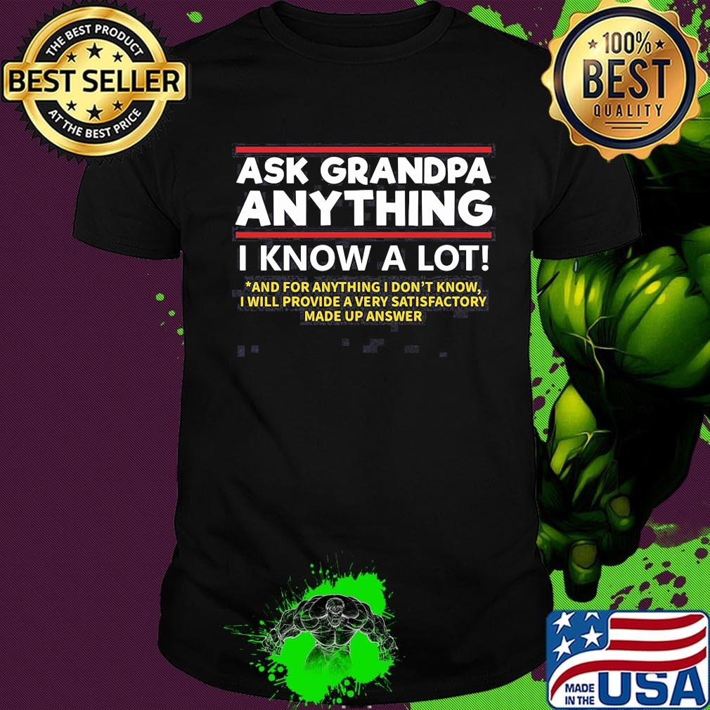 Ask grandpa anything i know a lot and for anything i don't know i will provide a very satisfactory made up answer shirt