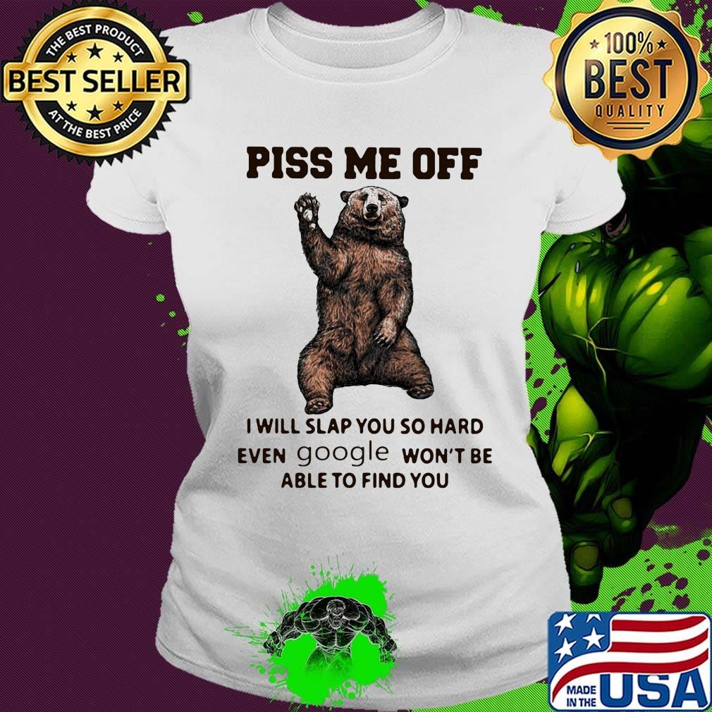 Bear piss me off i will slap you so hard even google won't be able to find you s Ladies tee Bear piss me off i will slap you so hard even google won't be able to find you s Ladies tee