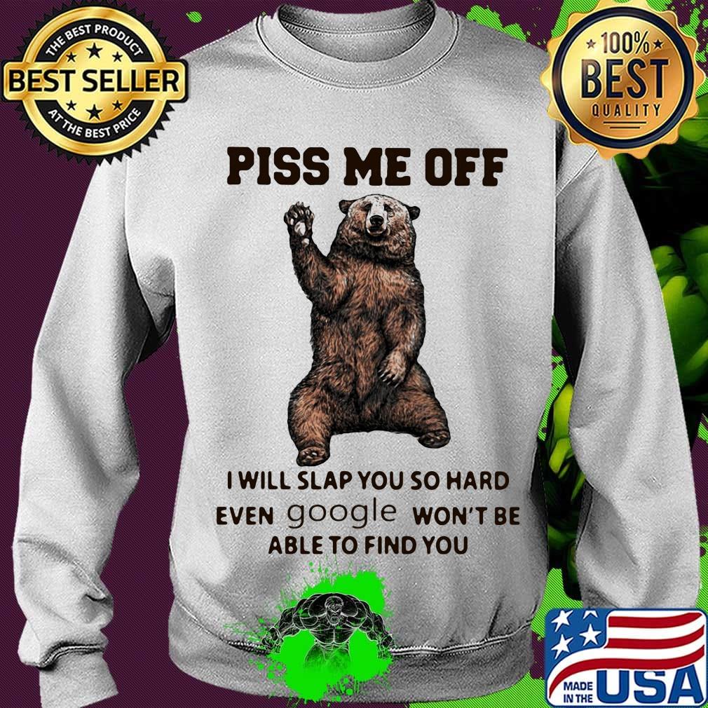 Bear piss me off i will slap you so hard even google won't be able to find you s Sweater Bear piss me off i will slap you so hard even google won't be able to find you s Sweater
