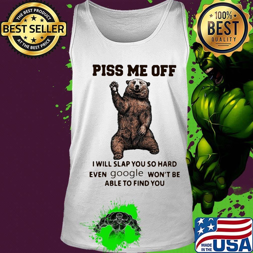 Bear piss me off i will slap you so hard even google won't be able to find you s Tank top Bear piss me off i will slap you so hard even google won't be able to find you s Tank top