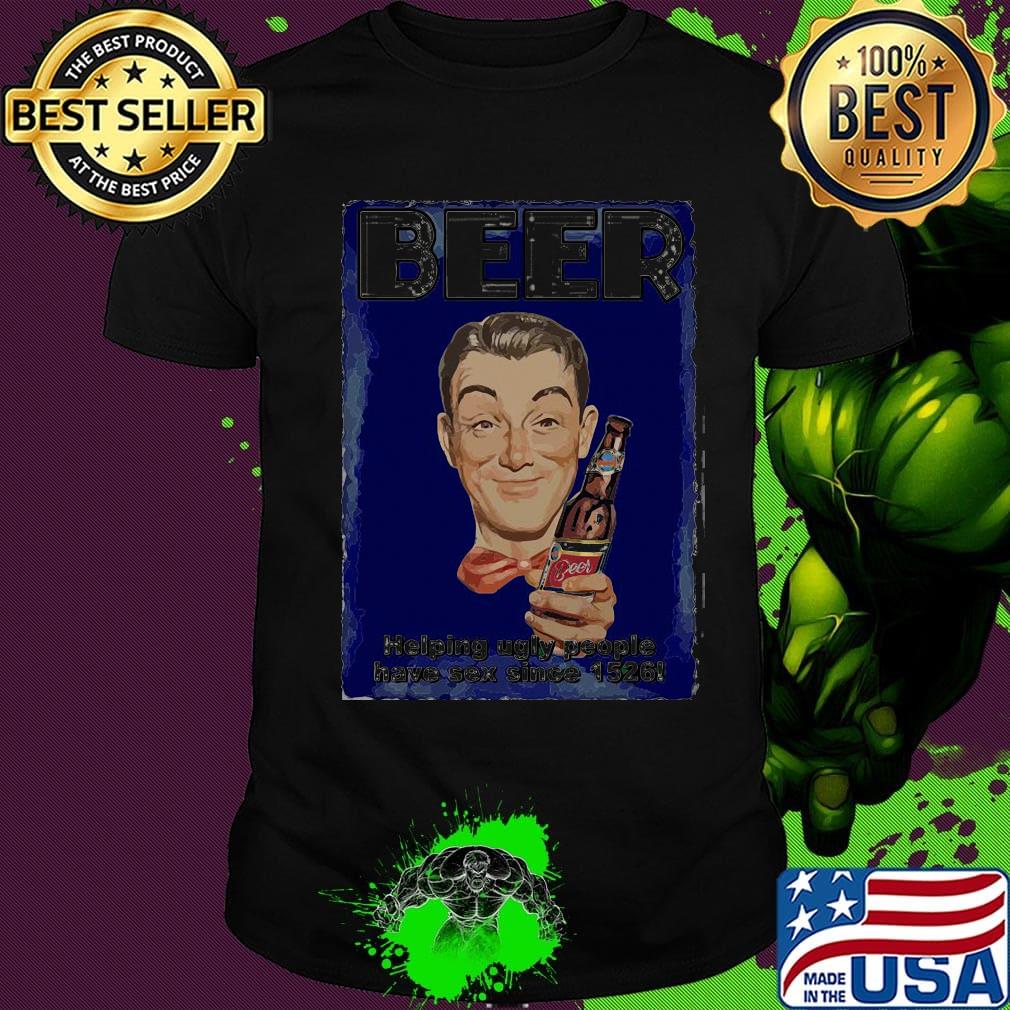 Beer helping ugly people have sex since 1526 shirt