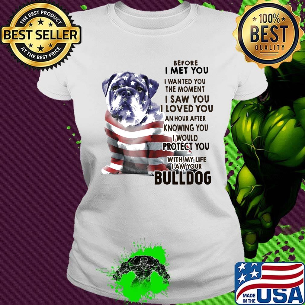 Before i met you i wanted you the moment i saw you i loved you an hour after knowing you bulldog american flag independence day s Ladies tee Before i met you i wanted you the moment i saw you i loved you an hour after knowing you bulldog american flag independence day s Ladies tee
