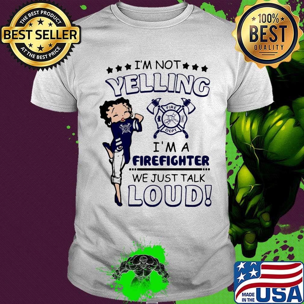 Betty boop I'm not yelling I'm a firefighter we just talk loud shirt