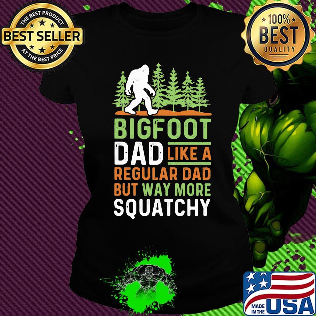 Bigfoot Dad Like A Regular Dad But Way More Squatchy Trees Shirt Ladies tee Bigfoot Dad Like A Regular Dad But Way More Squatchy Trees Shirt Ladies tee