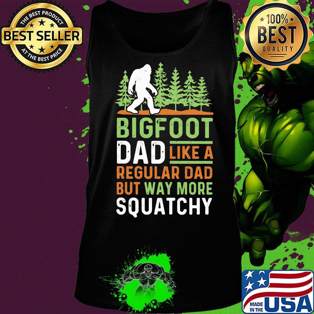 Bigfoot Dad Like A Regular Dad But Way More Squatchy Trees Shirt Tank top Bigfoot Dad Like A Regular Dad But Way More Squatchy Trees Shirt Tank top