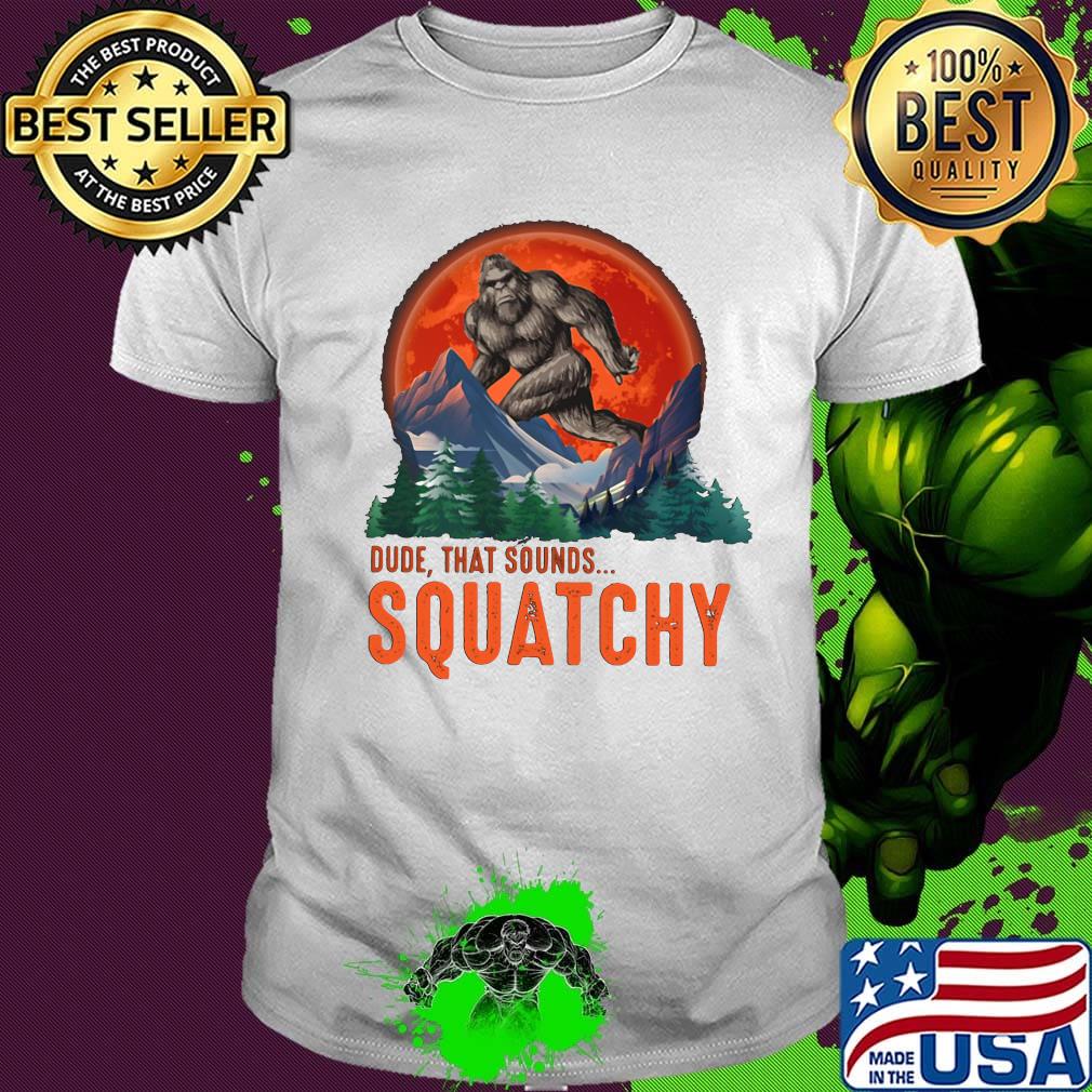 Bigfoot dude that sounds squatchy sunset shirt