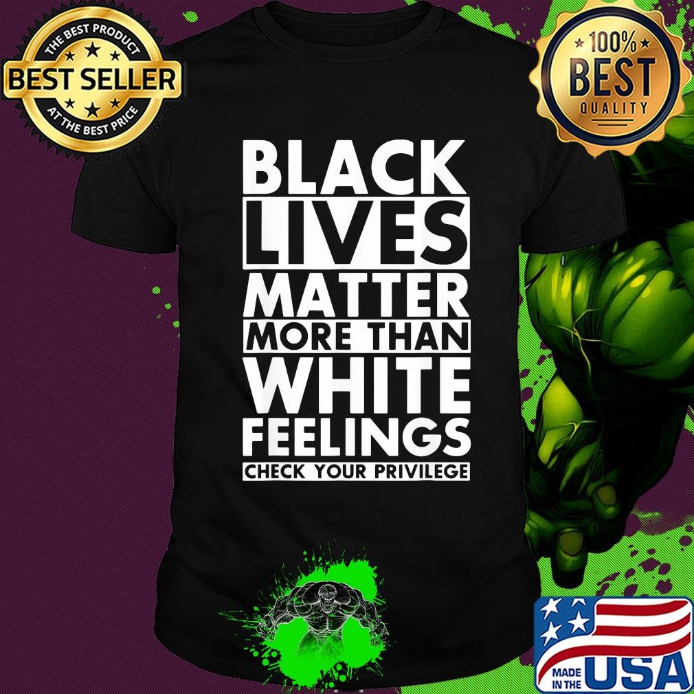 Black lives matter more than white feelings check your privilege line shirt