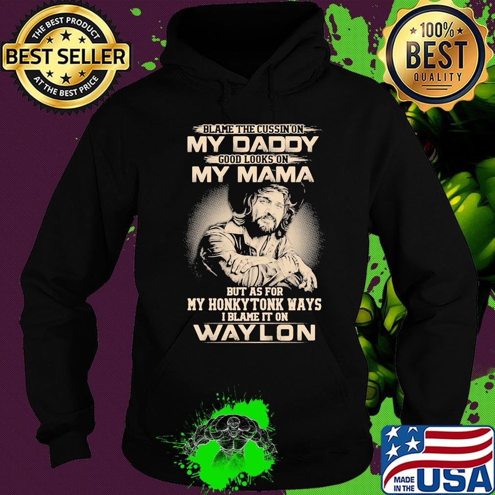 Blame the cursing on my daddy good looks on my mama but as for my honky tonk ways i blame it on waylon s Hoodie Blame the cursing on my daddy good looks on my mama but as for my honky tonk ways i blame it on waylon s Hoodie