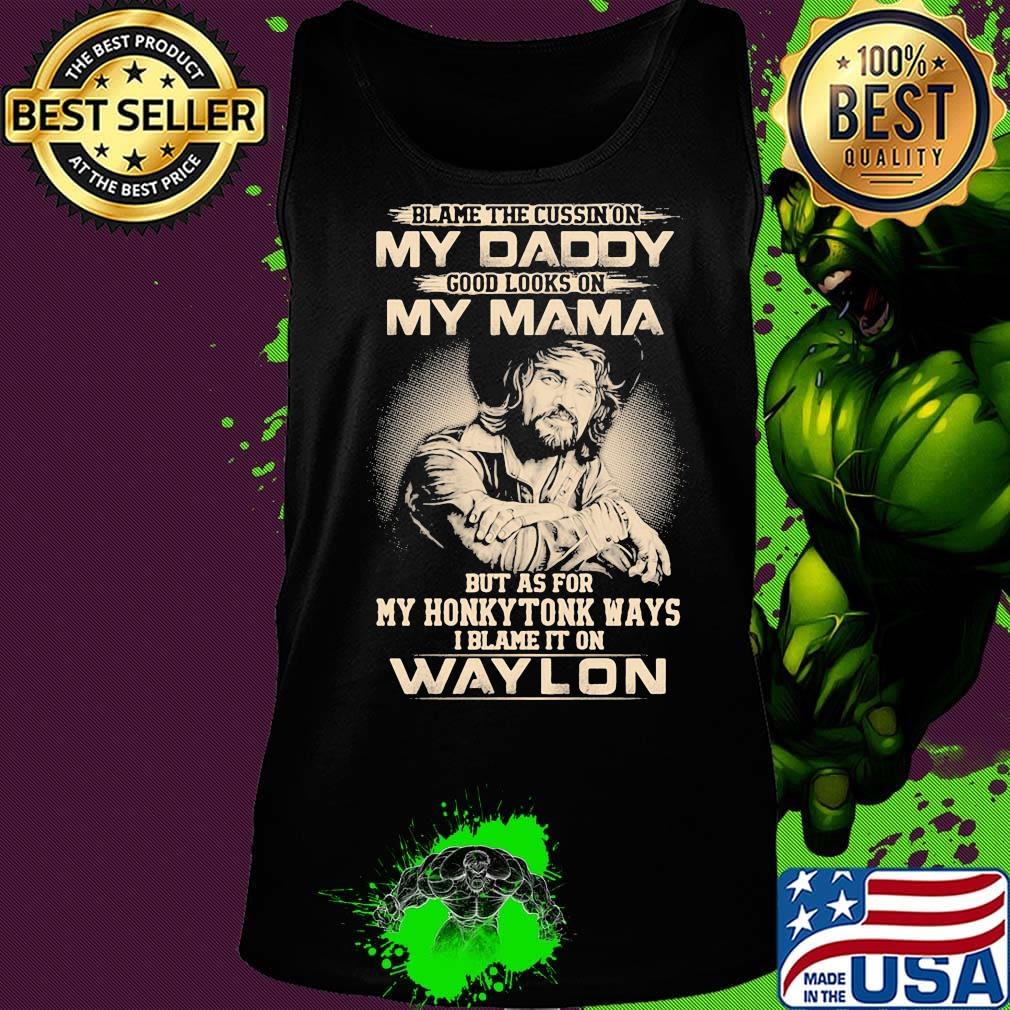 Blame the cursing on my daddy good looks on my mama but as for my honky tonk ways i blame it on waylon s Tank top Blame the cursing on my daddy good looks on my mama but as for my honky tonk ways i blame it on waylon s Tank top