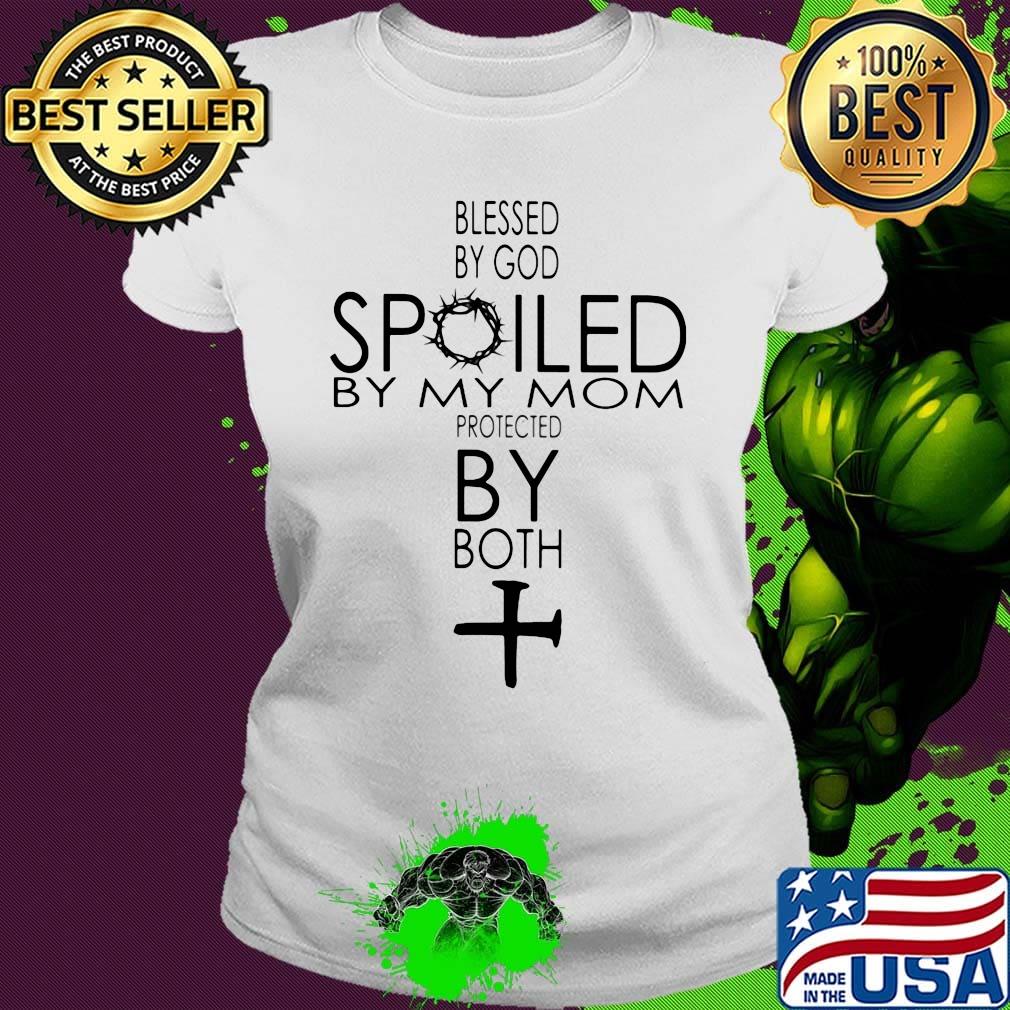 Blessed By God Spoiled By My Mom Protected By Both Cross Shirt Ladies tee Blessed By God Spoiled By My Mom Protected By Both Cross Shirt Ladies tee