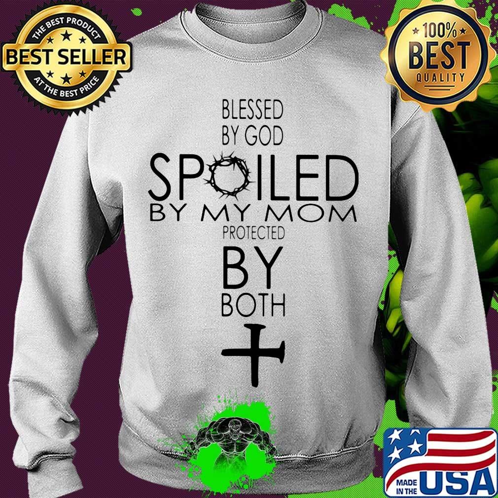 Blessed By God Spoiled By My Mom Protected By Both Cross Shirt Sweater Blessed By God Spoiled By My Mom Protected By Both Cross Shirt Sweater