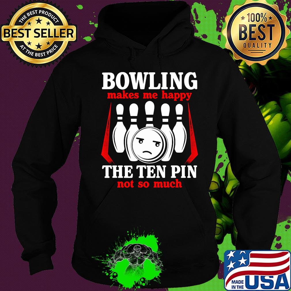 Bowling makes me happy the ten pin not so much s Hoodie Bowling makes me happy the ten pin not so much s Hoodie