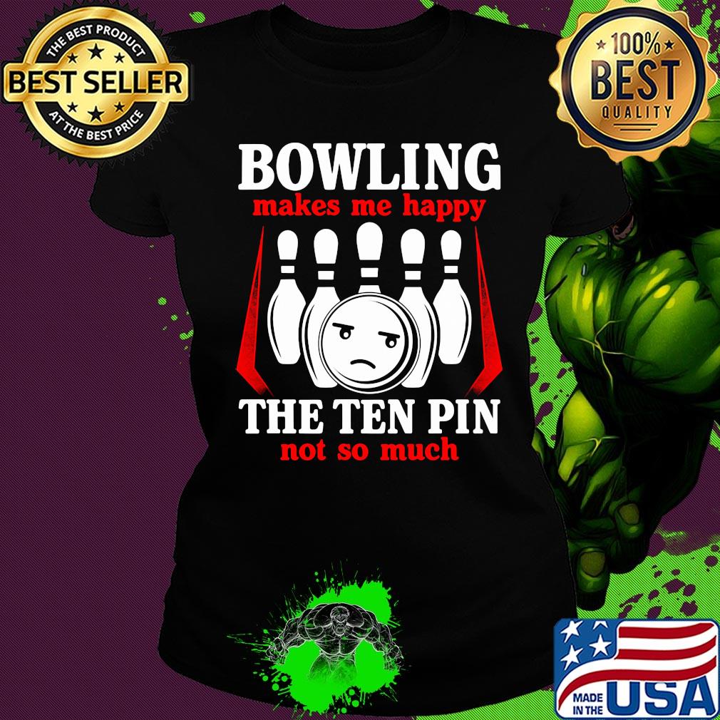 Bowling makes me happy the ten pin not so much s Ladies tee Bowling makes me happy the ten pin not so much s Ladies tee