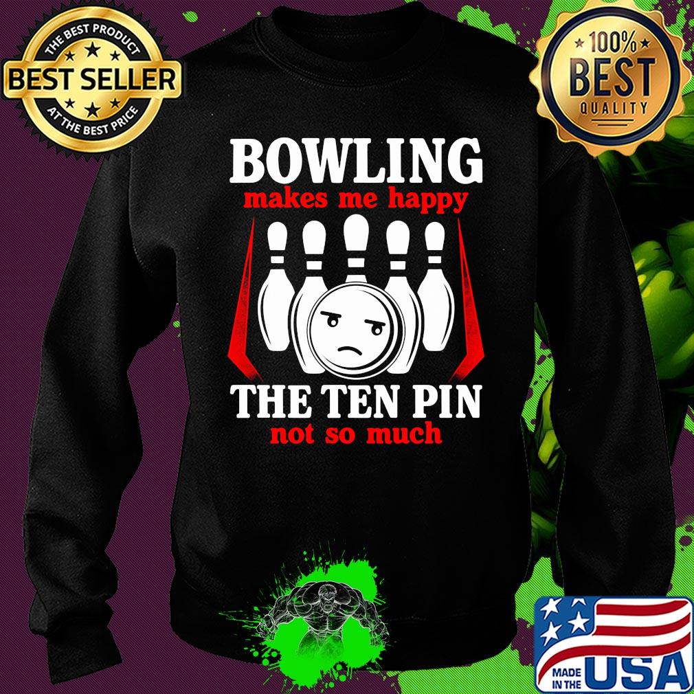 Bowling makes me happy the ten pin not so much s Sweater Bowling makes me happy the ten pin not so much s Sweater
