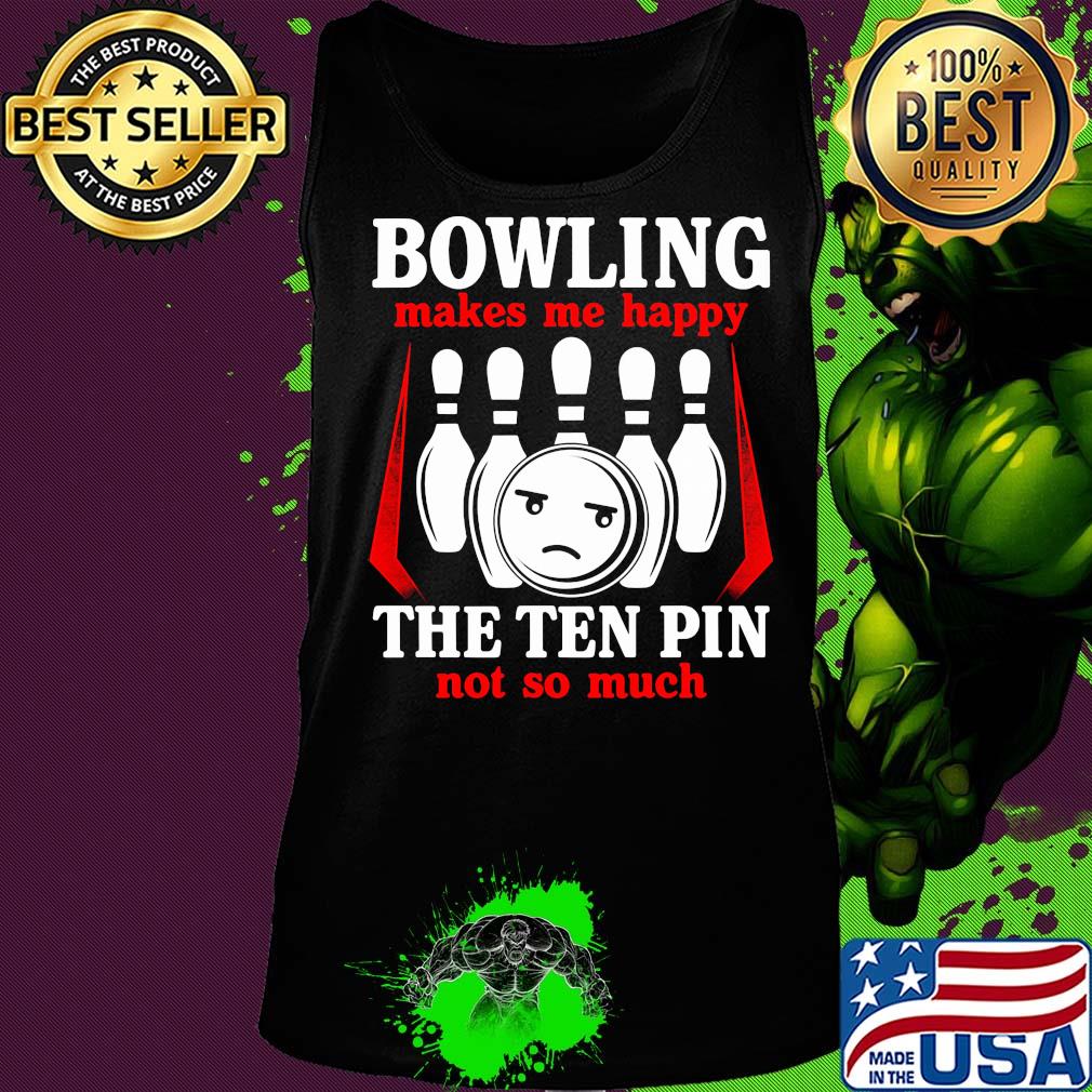 Bowling makes me happy the ten pin not so much s Tank top Bowling makes me happy the ten pin not so much s Tank top