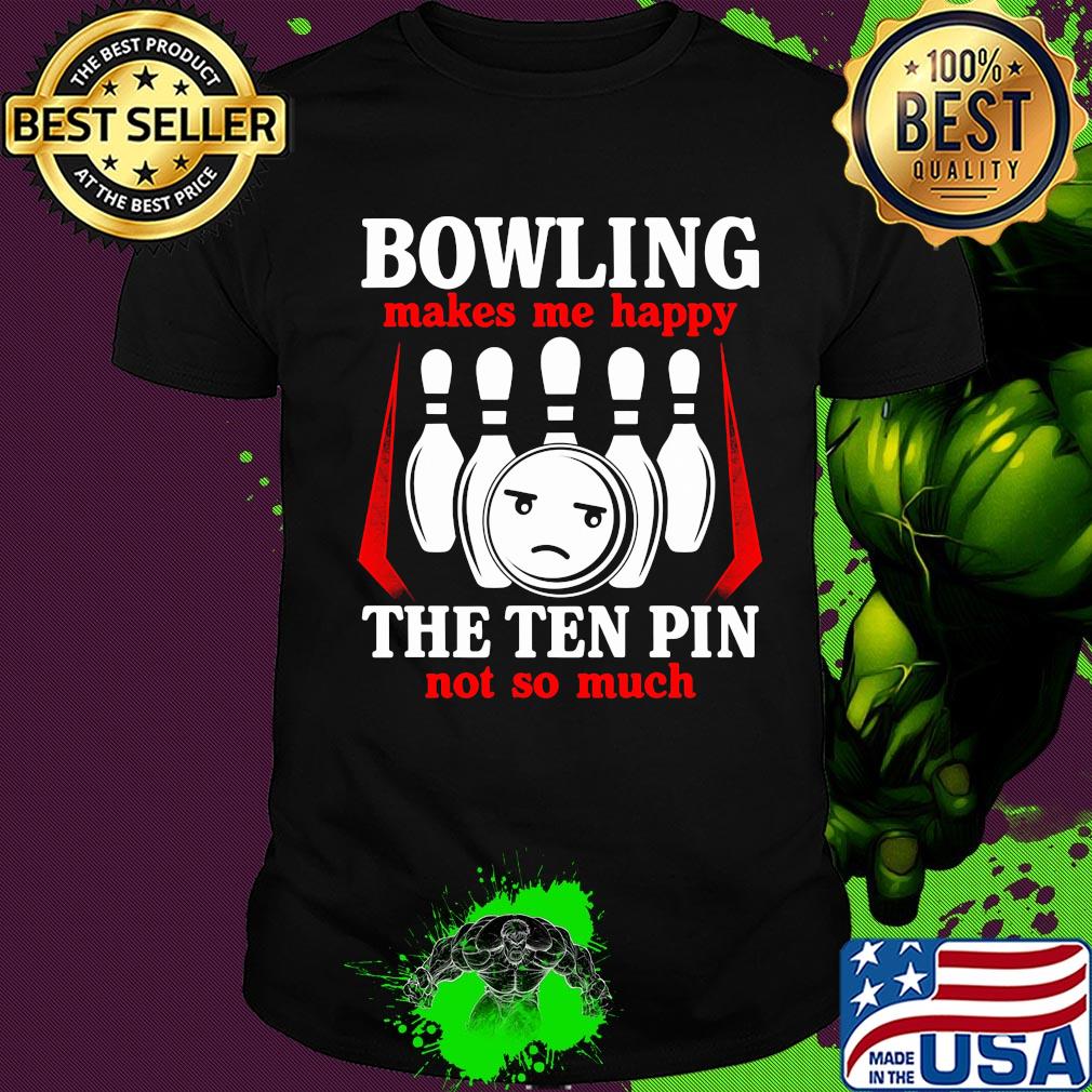 Bowling makes me happy the ten pin not so much shirt Bowling makes me happy the ten pin not so much shirt