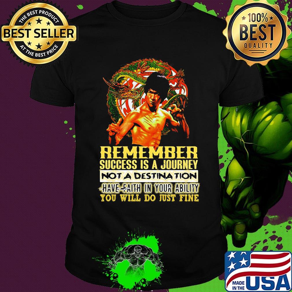 Bruce lee remember success is a journey not a destination have faith in your ability you will do just fine shirt
