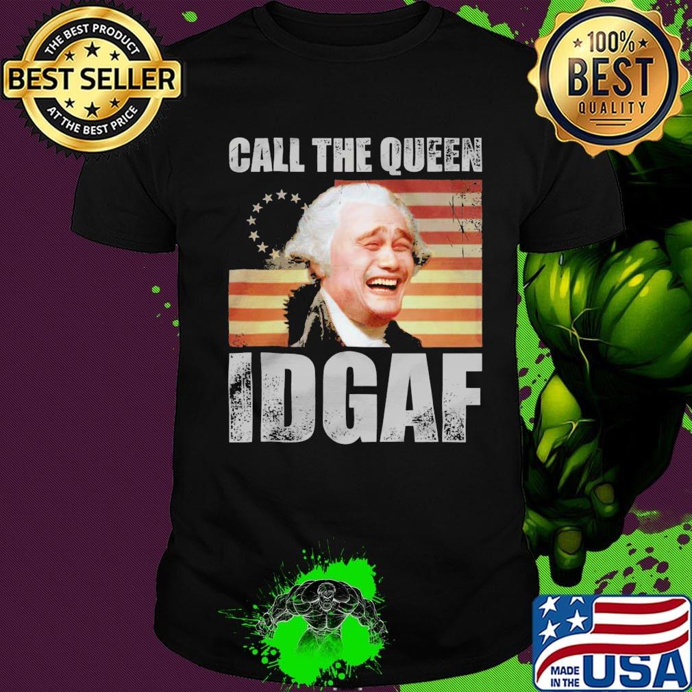 Call the queen idgaf america happy 4th july independence day shirt
