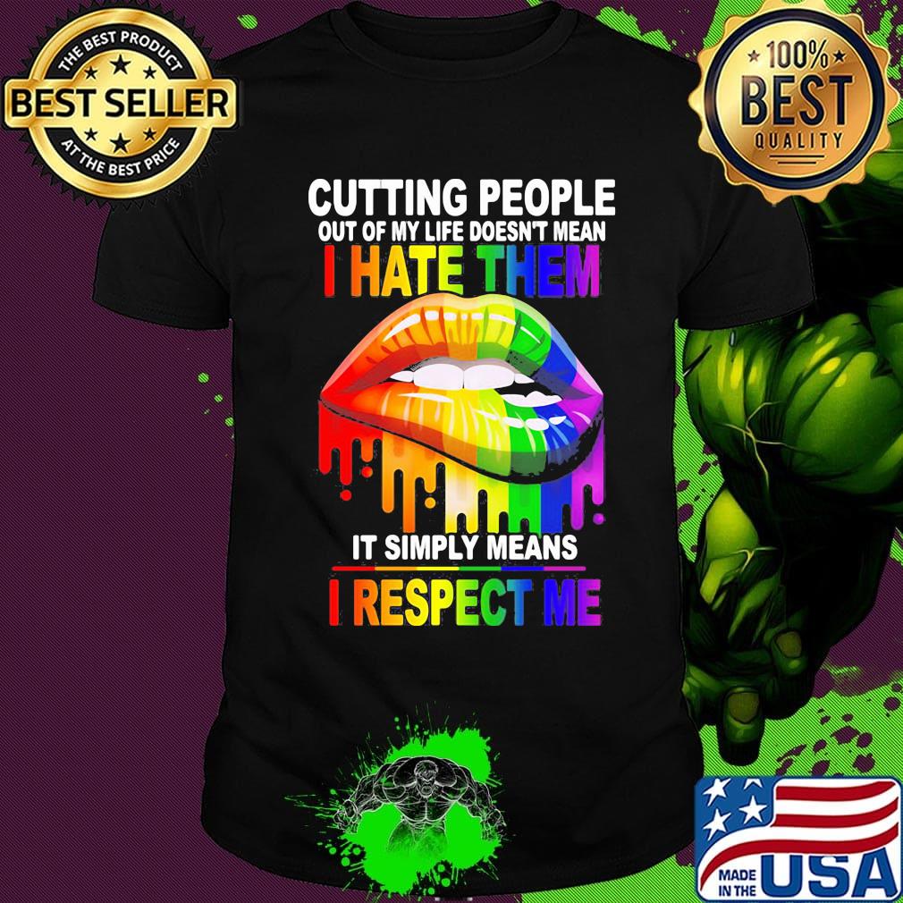Cutting People Out Of My Lifr Doesn't Mean I Hate It Simply Meand I Respect Me Lips LGBT Shirt